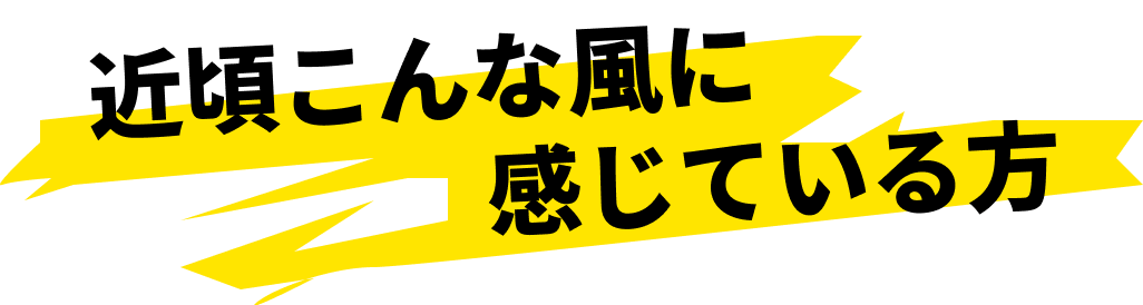 近頃こんな風に感じている方